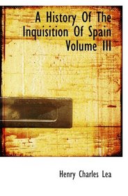 A History Of The Inquisition Of Spain Volume III