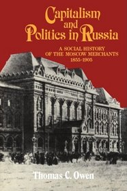 Capitalism and Politics in Russia: A Social History of the Moscow Merchants, 1855-1905