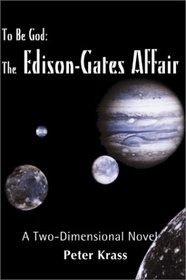 To Be God-The Edison-Gates Affair: A Two-Dimensional Novel