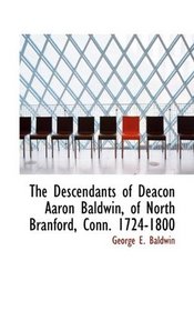 The Descendants of Deacon Aaron Baldwin, of North Branford, Conn. 1724-1800