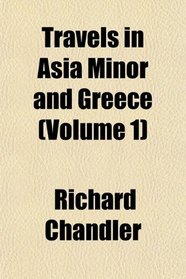 Travels in Asia Minor and Greece (Volume 1)