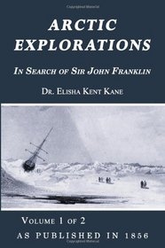 Arctic Explorations: In Search of Sir John Franklin  Volume 1 of 2