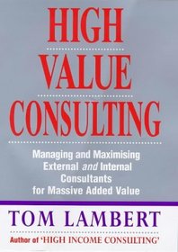High Value Consulting: Managing and Maximizing External and Internal Consultants for Massive Added Value