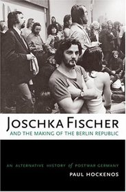 Joschka Fischer and the Making of the Berlin Republic: An Alternative History of Postwar Germany