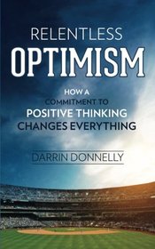 Relentless Optimism: How a Commitment to Positive Thinking Changes Everything (Sports for the Soul) (Volume 3)