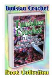Tunisian Crochet Book Collection: 47 Different Tunisian Crochet Patterns And Projects: (Tunisian Crochet, Tunisian Crochet For Beginners, Crochet ... For Kids, Crochet Blankets, Crochet Hats)