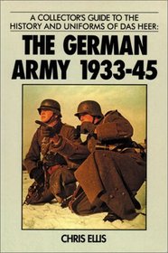 A Collector's Guide to the History and Uniforms of Das Heer: The German Army 1933-45