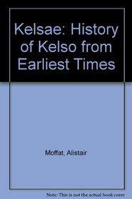 KELSAE: HISTORY OF KELSO FROM EARLIEST TIMES