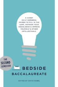 The Bedside Baccalaureate: The Second Semester: A Handy Daily Cerebral Primer to Fill in the Gaps, Refresh Your Knowledge & Impress Yourself & Other Intellectuals