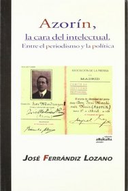 Azorín, la cara del intelectual : entre el periodismo y la política (Spanish Edition)
