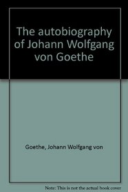 The autobiography of Johann Wolfgang von Goethe