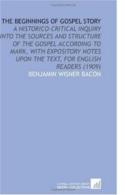 The Beginnings of Gospel Story: A Historico-Critical Inquiry Into the Sources and Structure of the Gospel According to Mark, With Expository Notes Upon the Text, for English Readers (1909)