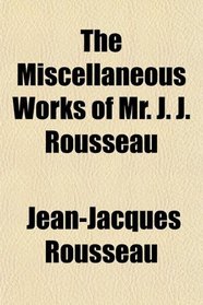 The Miscellaneous Works of Mr. J. J. Rousseau