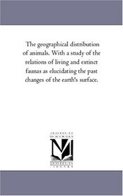 The geographical distribution of animals. With a study of the relations of living and extinct faunas as elucidating the past changes of the earth's surface.: Vol. 2