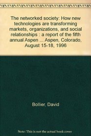 The networked society: How new technologies are transforming markets, organizations, and social relationships : a report of the fifth annual Aspen Institute ... Aspen, Colorado, August 15-18, 1996