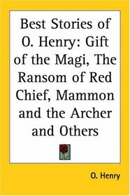 Best Stories Of O. Henry: Gift Of The Magi, The Ransom Of Red Chief, Mammon And The Archer And Others