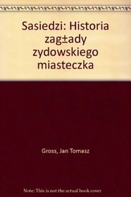 Sasiedzi: Historia zaglady zydowskiego miasteczka (Polish Edition)