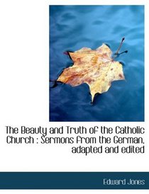 The Beauty and Truth of the Catholic Church: Sermons from the German, adapted and edited