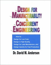 Design for Manufacturability  Concurrent Engineering; How to Design for Low Cost, Design in High Quality, Design for Lean Manufacture, and Design Quickly for Fast Production