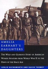 Amelia Earhart's Daughters : The Wild and Glorious Story of American Women Aviators from World War II to the Dawn of the Space Age