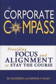 The Corporate Compass: Providing Focus and Alignment to Stay the Course (Setting Course to Focus People's Energy)