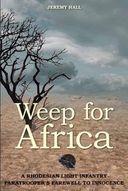 Weep for Africa: A Rhodesian Light Infantry Paratrooper's Farewell to Innocence