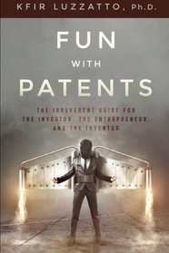Fun with Patents: The Irreverent Guide for the Investor, the Entrepreneur, and the Inventor