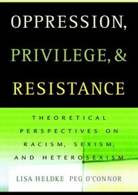 Oppression, Privilege, and Resistance: Theoretical Readings on Racism, Sexism, and Heterosexism