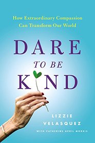 Dare to Be Kind: How Extraordinary Compassion Can Transform Our World