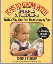 Toys to Grow With: Infants and Toddlers : Endless Play Ideas That Make Learning Fun