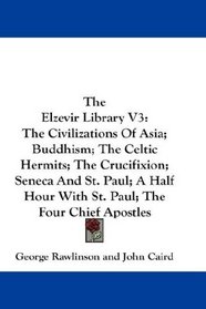 The Elzevir Library V3: The Civilizations Of Asia; Buddhism; The Celtic Hermits; The Crucifixion; Seneca And St. Paul; A Half Hour With St. Paul; The Four Chief Apostles