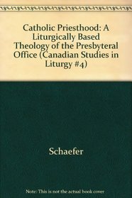 Catholic Priesthood: A Liturgically Based Theology of the Presbyteral Office (Canadian Studies in Liturgy #4)