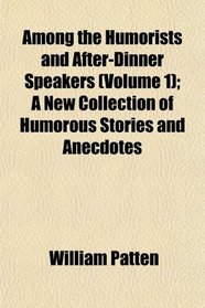Among the Humorists and After-Dinner Speakers (Volume 1); A New Collection of Humorous Stories and Anecdotes