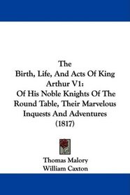 The Birth, Life, And Acts Of King Arthur V1: Of His Noble Knights Of The Round Table, Their Marvelous Inquests And Adventures (1817)