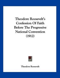 Theodore Roosevelt's Confession Of Faith Before The Progressive National Convention (1912)
