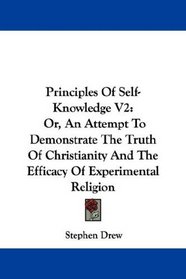 Principles Of Self-Knowledge V2: Or, An Attempt To Demonstrate The Truth Of Christianity And The Efficacy Of Experimental Religion