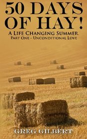 50 Days Of Hay.: A Life Changing Summer. Part One - Unconditional Love. (Volume 1)