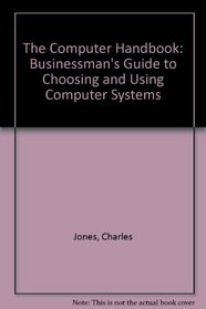 The Computer Handbook: Businessman's Guide to Choosing and Using Computer Systems
