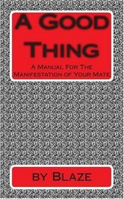 A Good Thing: A Manual For The manifestation of Your Mate (Volume 1)