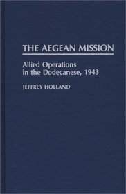 The Aegean Mission: Allied Operations in the Dodecanese, 1943 (Contributions in Military Studies)