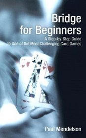 Bridge for Beginners : A Step-by-Step Guide to One of the Most Challenging Card Games