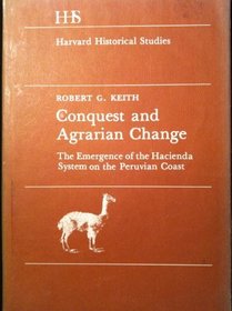 Conquest and Agrarian Change : The Emergence of the Hacienda System on the Peruvian Coast (Harvard Historical Studies)