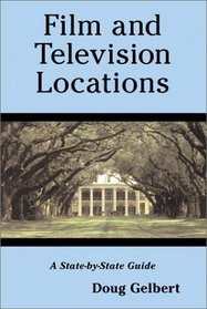 Film and Television Locations: A State-By-State Guidebook to Moviemaking Sites, Excluding Los Angeles