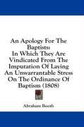 An Apology For The Baptists: In Which They Are Vindicated From The Imputation Of Laying An Unwarrantable Stress On The Ordinance Of Baptism (1808)