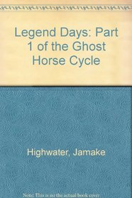 Legend Days: Part 1 of the Ghost Horse Cycle (Highwater, Jamake. Ghost Horse Cycle, Pt. 1.)