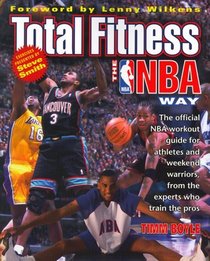 Total Fitness the NBA Way : The Official NBA Workout Guide for Athletes and Weekend Warriors, from the Experts Who Train the Pros