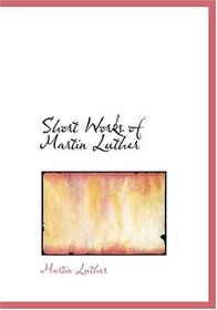 Short Works of Martin Luther (Large Print Edition)