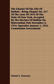 The Charter Of The City Of Buffalo: Being Chapter No. 217 Of The Laws Of 1914 Of The State Of New York, Accepted By The Electors Of Buffalo On Referendum ... January 1, 1916. Commission Government