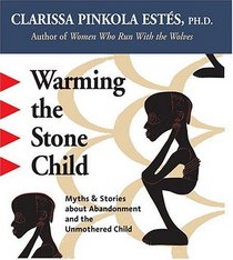 Warming The Stone Child: Myths  Stories About Abandonment And The Unmothered Child