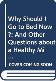 Why Should I Go to Bed Now?: And Other Questions about a Healthy Mind (Body Matters)